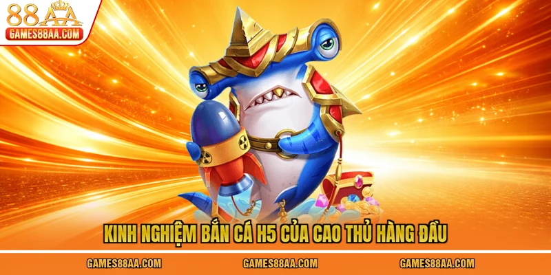 Kinh nghiệm bắn cá H5 của cao thủ hàng đầu