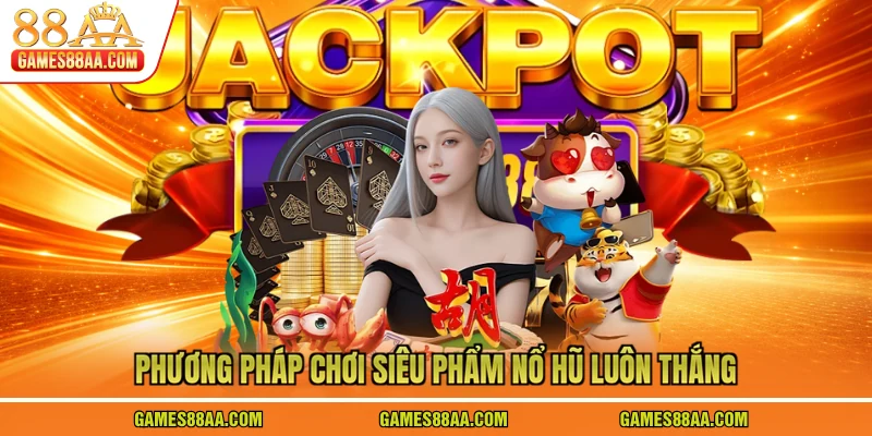 Phương pháp chơi siêu phẩm nổ hũ luôn thắng