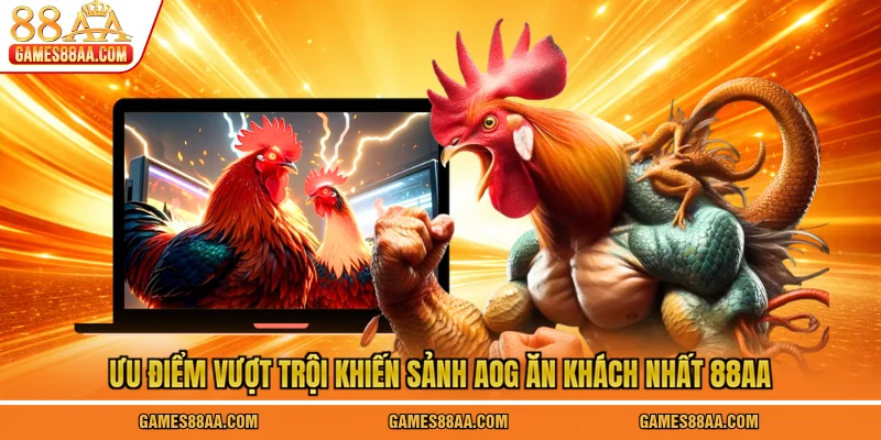 Ưu điểm vượt trội khiến sảnh AOG ăn khách nhất 88AA
